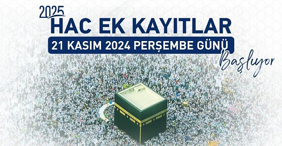 2025 YILI HAC EK KAYITLARI 21 KASIM 2024 PERŞEMBE GÜNÜ BAŞLIYOR"